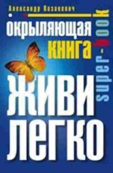 Книга Окрыляющая книга Живи легко (Казакевич А.), б-7754, Баград.рф